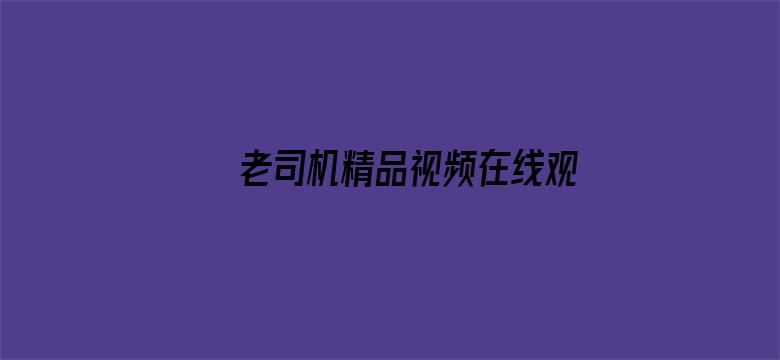 >老司机精品视频在线观看横幅海报图